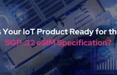 Is Your IoT Product Ready for the SGP .32 eSIM Specification?