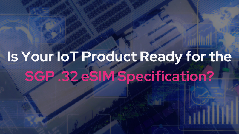 Is Your IoT Product Ready for the SGP .32 eSIM Specification?