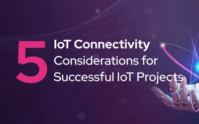 5 IoT Connectivity Considerations for Successful IoT Projects
