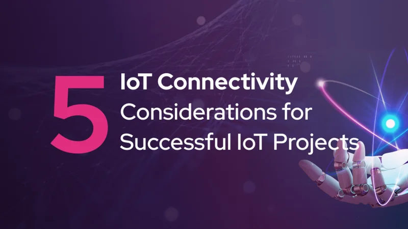 5 IoT Connectivity Considerations for Successful IoT Projects