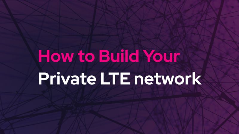 How to Build Your Private LTE Network
