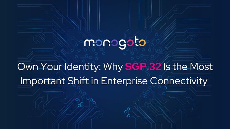 Own Your Identity: Why SGP.32 Is the Most Important Shift in Enterprise Connectivity