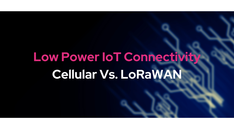 Low Power IoT Connectivity: Cellular Vs. LoRaWAN